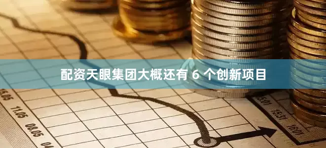 配资天眼集团大概还有 6 个创新项目