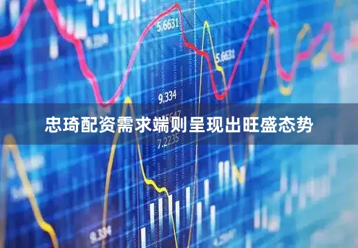 忠琦配资需求端则呈现出旺盛态势