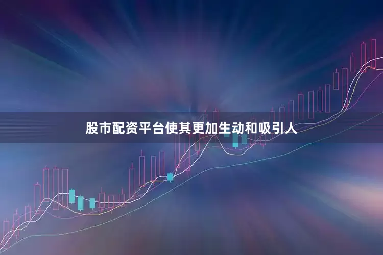 股市配资平台使其更加生动和吸引人