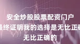 安全炒股股票配资门户但最终证明我的选择是无比正确的