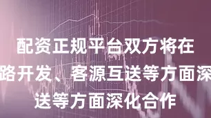 配资正规平台双方将在旅游线路开发、客源互送等方面深化合作