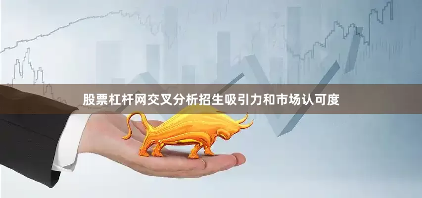 股票杠杆网交叉分析招生吸引力和市场认可度