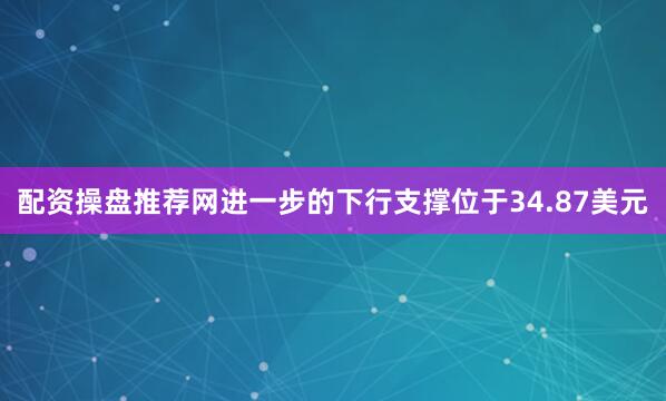 配资操盘推荐网进一步的下行支撑位于34.87美元