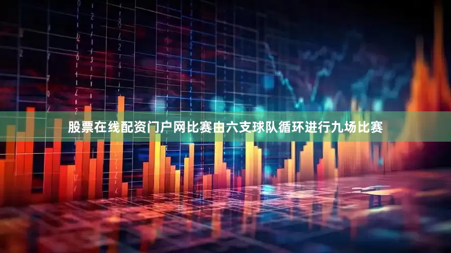 股票在线配资门户网比赛由六支球队循环进行九场比赛