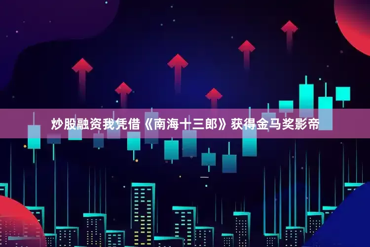 炒股融资我凭借《南海十三郎》获得金马奖影帝