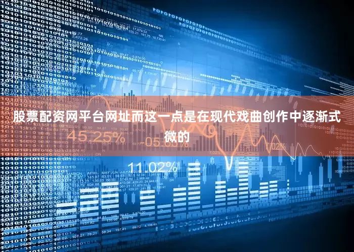股票配资网平台网址而这一点是在现代戏曲创作中逐渐式微的