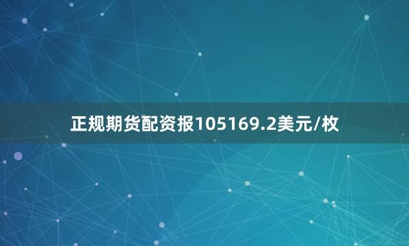 正规期货配资报105169.2美元/枚