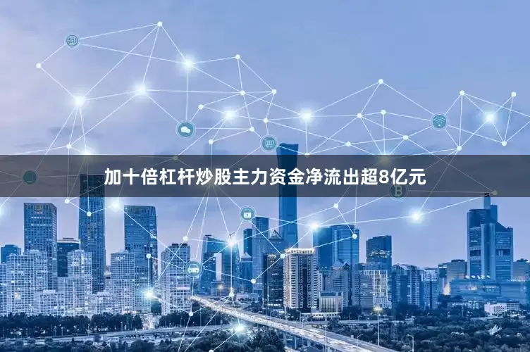 加十倍杠杆炒股主力资金净流出超8亿元