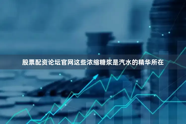 股票配资论坛官网这些浓缩糖浆是汽水的精华所在