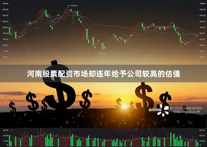 河南股票配资市场却连年给予公司较高的估值