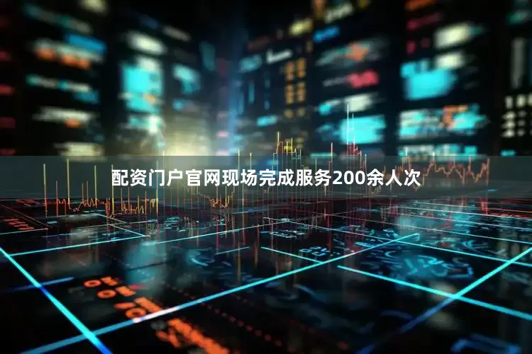 配资门户官网现场完成服务200余人次