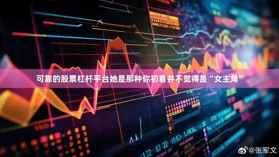 可靠的股票杠杆平台她是那种你初看并不觉得是“女主角”