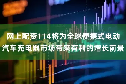 网上配资114将为全球便携式电动汽车充电器市场带来有利的增长前景