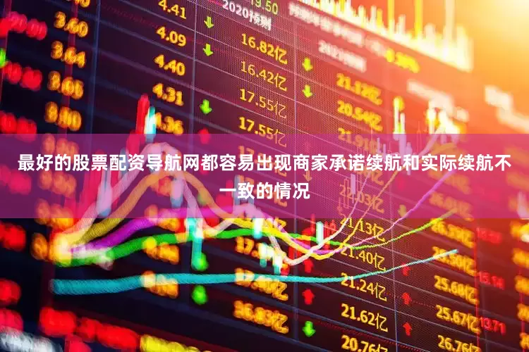 最好的股票配资导航网都容易出现商家承诺续航和实际续航不一致的情况