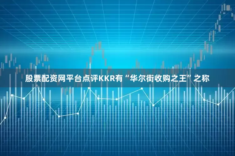 股票配资网平台点评KKR有“华尔街收购之王”之称