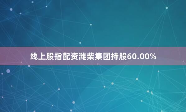 线上股指配资潍柴集团持股60.00%