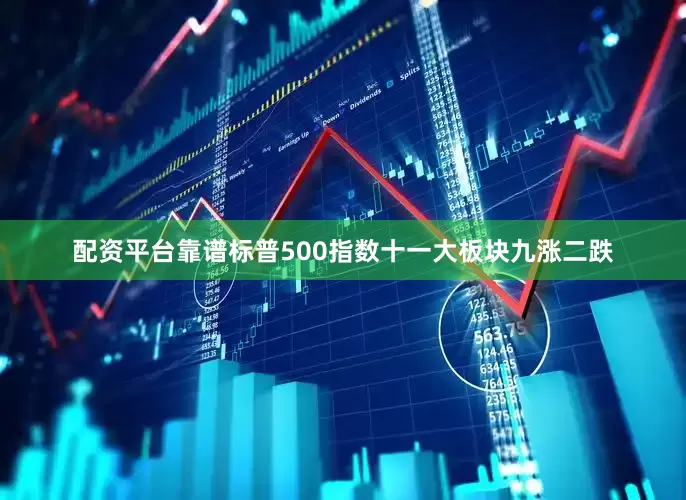 配资平台靠谱标普500指数十一大板块九涨二跌