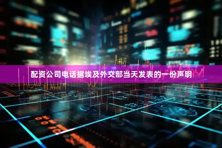 配资公司电话　　据埃及外交部当天发表的一份声明