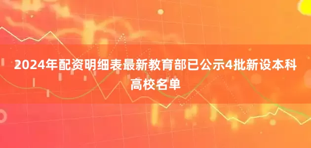 2024年配资明细表最新教育部已公示4批新设本科高校名单