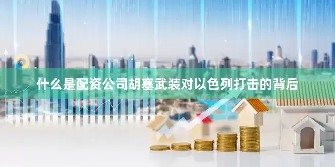 什么是配资公司胡塞武装对以色列打击的背后