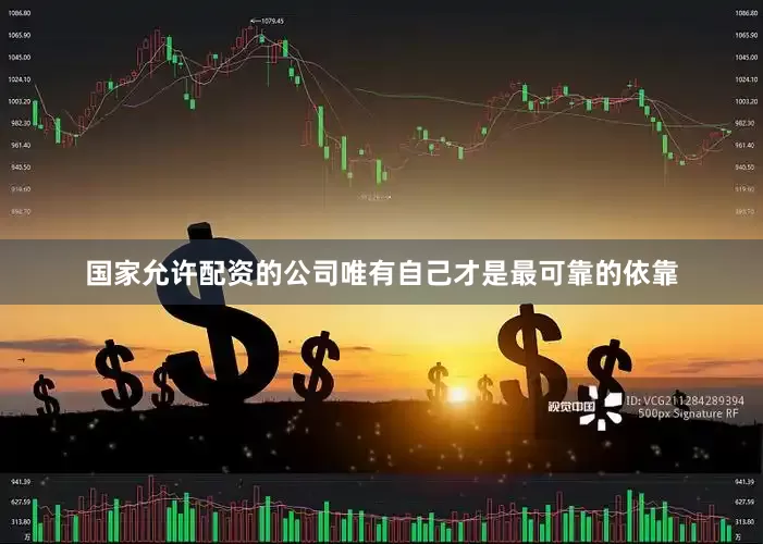 国家允许配资的公司唯有自己才是最可靠的依靠