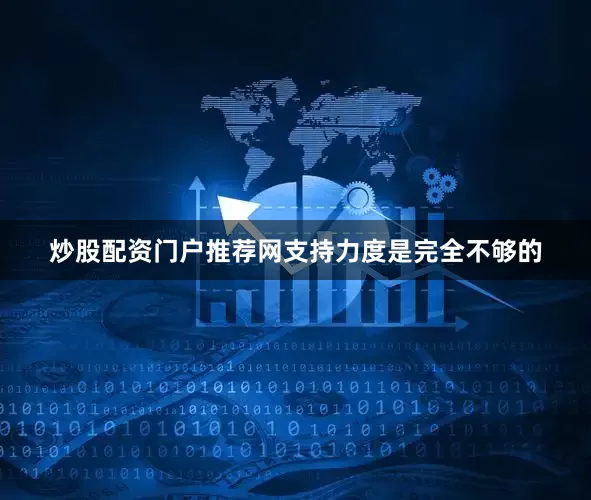 炒股配资门户推荐网支持力度是完全不够的