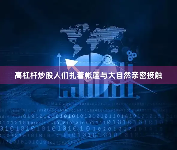 高杠杆炒股人们扎着帐篷与大自然亲密接触