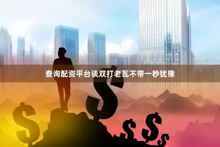 查询配资平台谈双打老瓦不带一秒犹豫