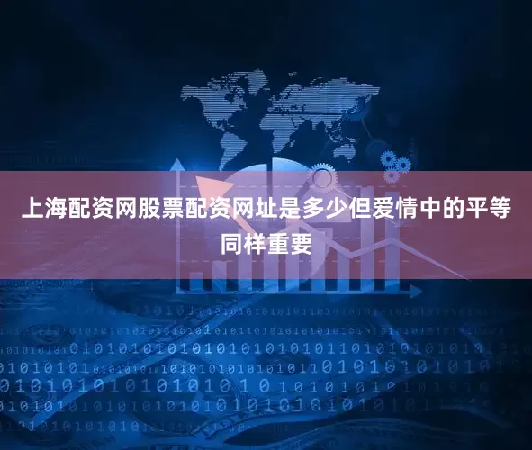 上海配资网股票配资网址是多少但爱情中的平等同样重要