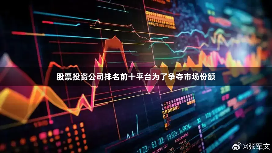 股票投资公司排名前十平台为了争夺市场份额