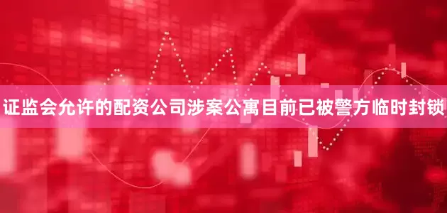 证监会允许的配资公司涉案公寓目前已被警方临时封锁