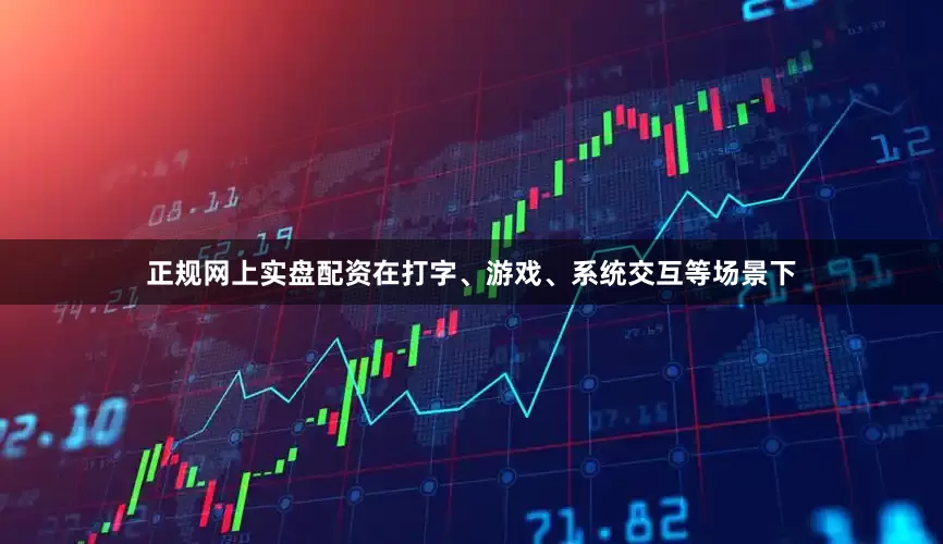 正规网上实盘配资在打字、游戏、系统交互等场景下