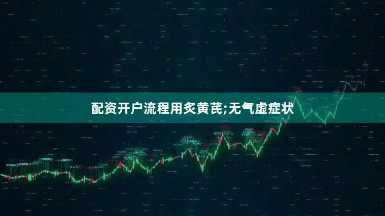配资开户流程用炙黄芪;无气虚症状