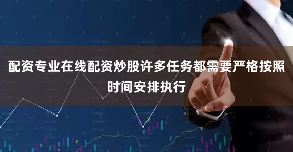 配资专业在线配资炒股许多任务都需要严格按照时间安排执行