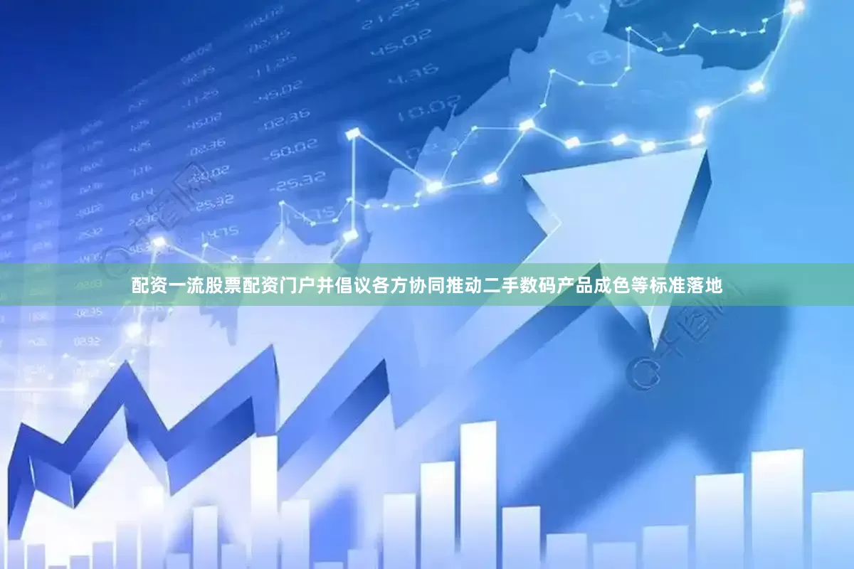 配资一流股票配资门户并倡议各方协同推动二手数码产品成色等标准落地