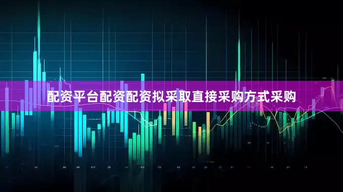 配资平台配资配资拟采取直接采购方式采购