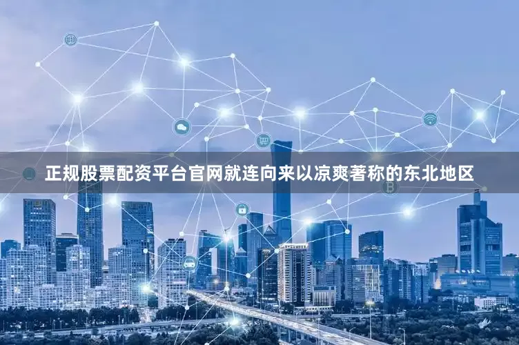正规股票配资平台官网就连向来以凉爽著称的东北地区