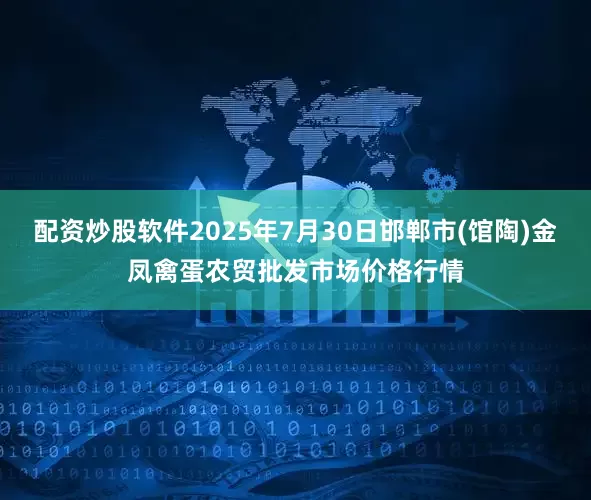 配资炒股软件2025年7月30日邯郸市(馆陶)金凤禽蛋农贸批发市场价格行情