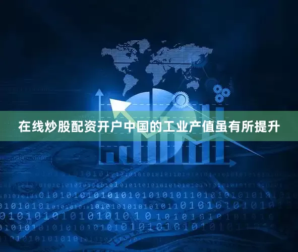 在线炒股配资开户中国的工业产值虽有所提升