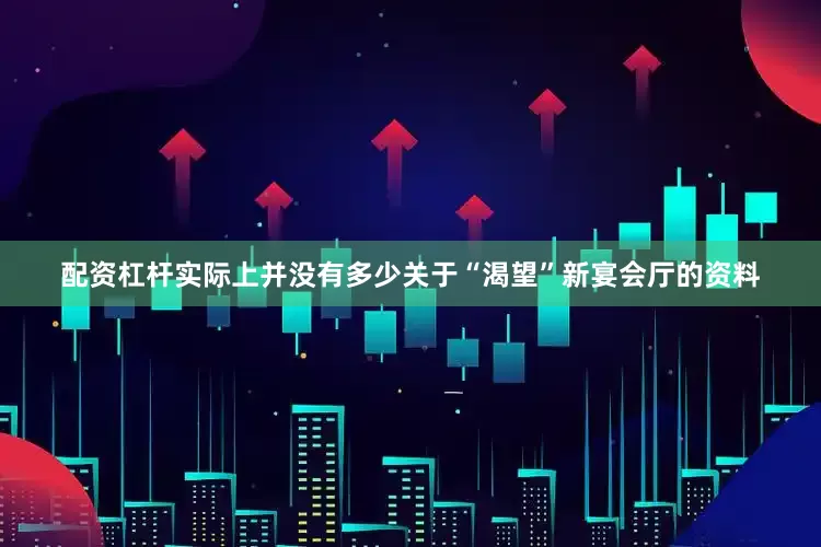 配资杠杆实际上并没有多少关于“渴望”新宴会厅的资料