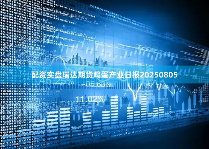 配资实盘瑞达期货鸡蛋产业日报20250805