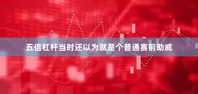 五倍杠杆当时还以为就是个普通赛前助威