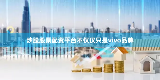 炒股股票配资平台不仅仅只是vivo品牌
