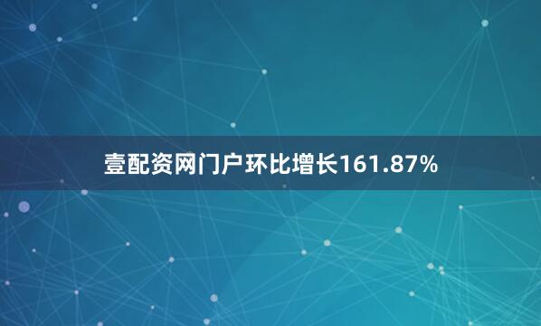 壹配资网门户环比增长161.87%