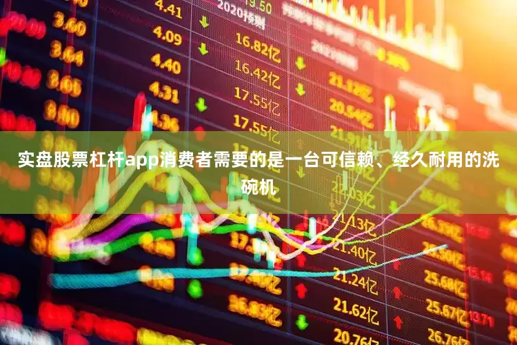 实盘股票杠杆app消费者需要的是一台可信赖、经久耐用的洗碗机