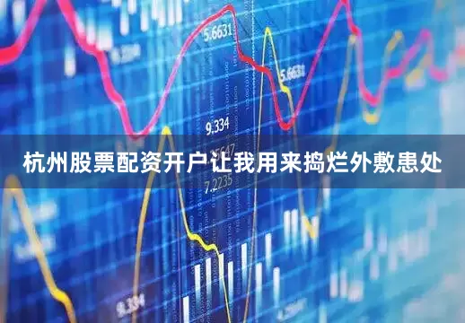 杭州股票配资开户让我用来捣烂外敷患处