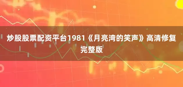 炒股股票配资平台1981《月亮湾的笑声》高清修复完整版
