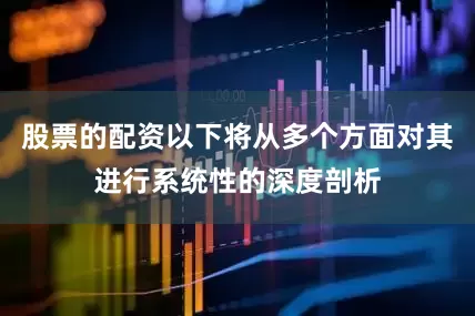 股票的配资以下将从多个方面对其进行系统性的深度剖析